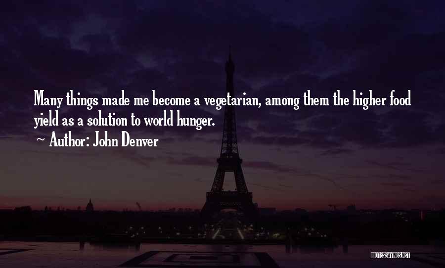 John Denver Quotes: Many Things Made Me Become A Vegetarian, Among Them The Higher Food Yield As A Solution To World Hunger.