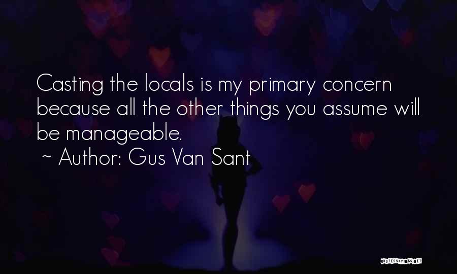 Gus Van Sant Quotes: Casting The Locals Is My Primary Concern Because All The Other Things You Assume Will Be Manageable.