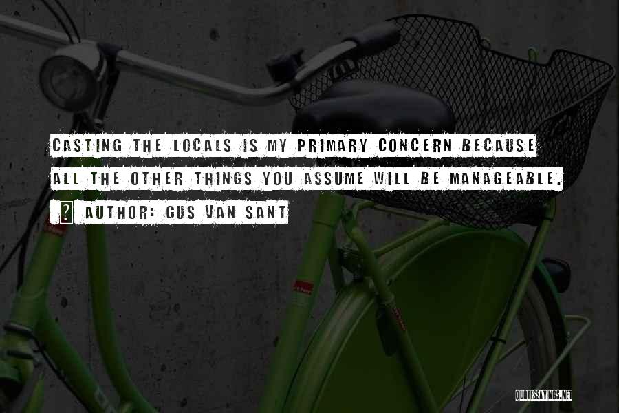 Gus Van Sant Quotes: Casting The Locals Is My Primary Concern Because All The Other Things You Assume Will Be Manageable.