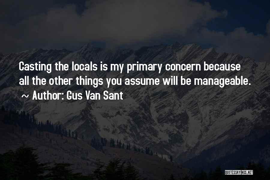 Gus Van Sant Quotes: Casting The Locals Is My Primary Concern Because All The Other Things You Assume Will Be Manageable.