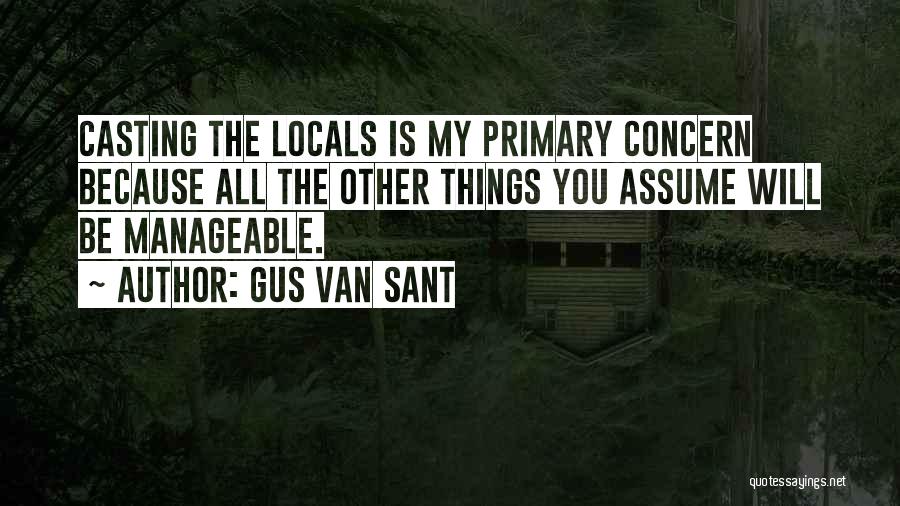 Gus Van Sant Quotes: Casting The Locals Is My Primary Concern Because All The Other Things You Assume Will Be Manageable.