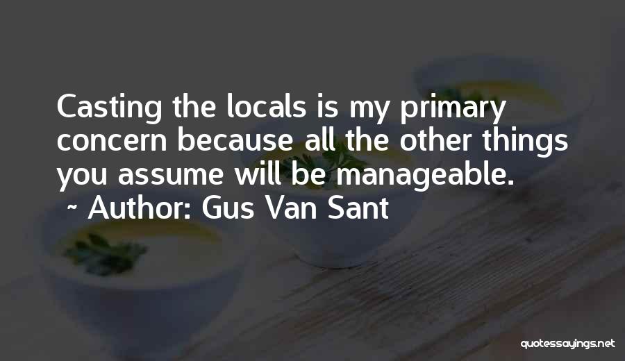 Gus Van Sant Quotes: Casting The Locals Is My Primary Concern Because All The Other Things You Assume Will Be Manageable.