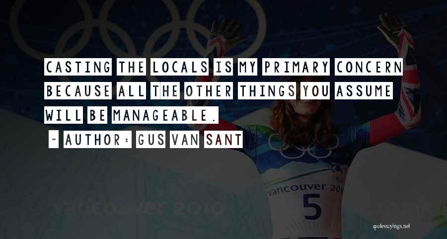 Gus Van Sant Quotes: Casting The Locals Is My Primary Concern Because All The Other Things You Assume Will Be Manageable.