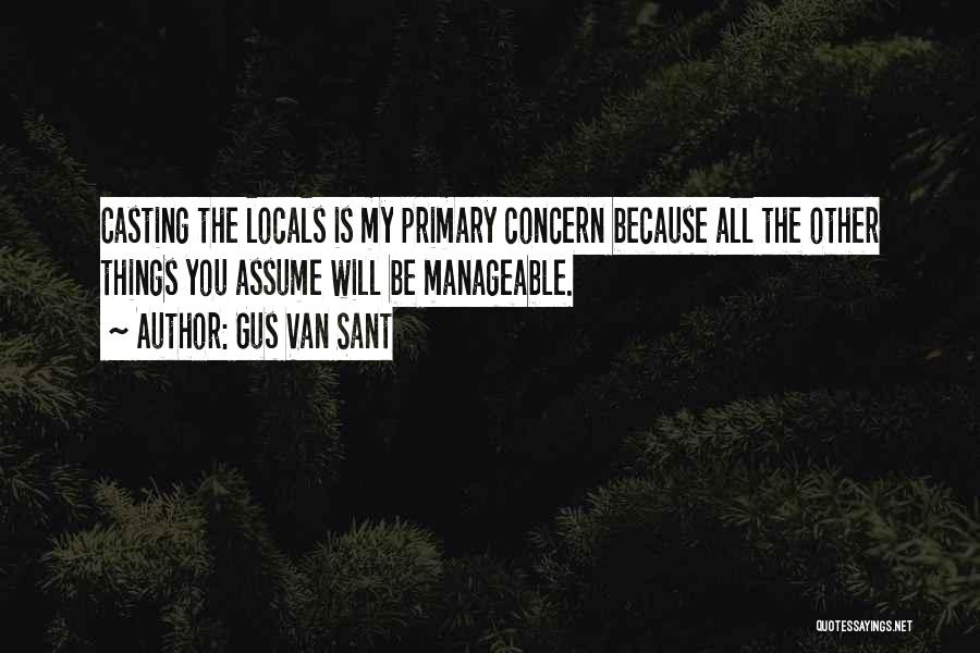 Gus Van Sant Quotes: Casting The Locals Is My Primary Concern Because All The Other Things You Assume Will Be Manageable.