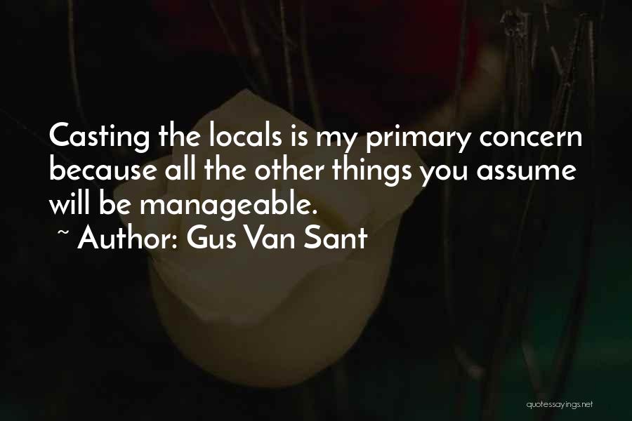 Gus Van Sant Quotes: Casting The Locals Is My Primary Concern Because All The Other Things You Assume Will Be Manageable.