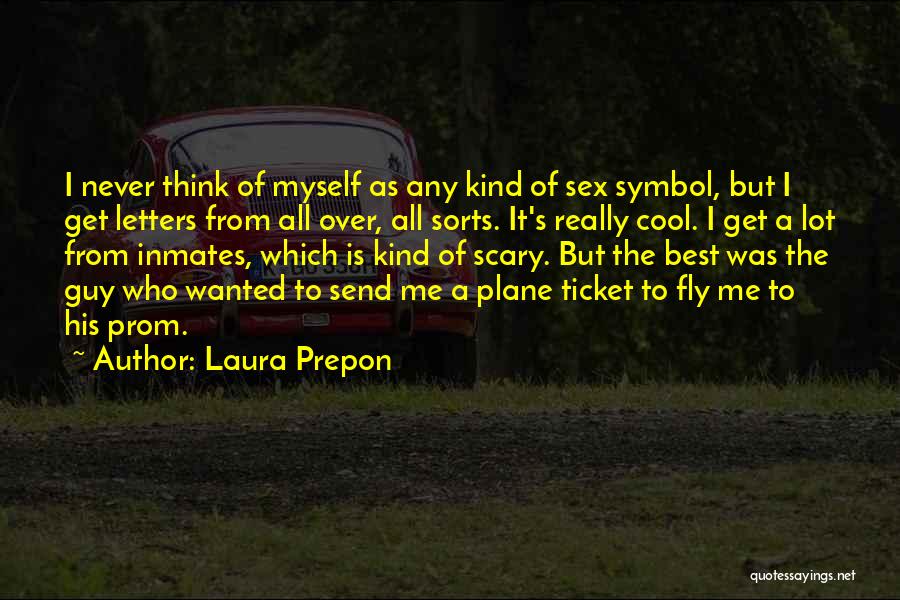 Laura Prepon Quotes: I Never Think Of Myself As Any Kind Of Sex Symbol, But I Get Letters From All Over, All Sorts.