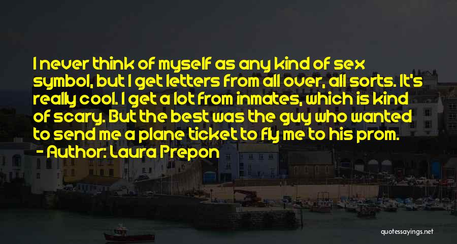 Laura Prepon Quotes: I Never Think Of Myself As Any Kind Of Sex Symbol, But I Get Letters From All Over, All Sorts.