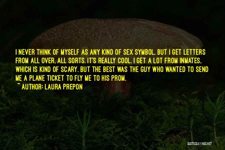 Laura Prepon Quotes: I Never Think Of Myself As Any Kind Of Sex Symbol, But I Get Letters From All Over, All Sorts.