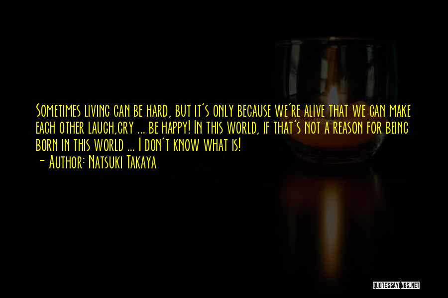 Natsuki Takaya Quotes: Sometimes Living Can Be Hard, But It's Only Because We're Alive That We Can Make Each Other Laugh,cry ... Be