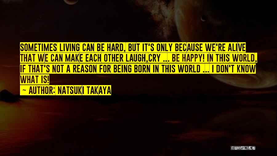 Natsuki Takaya Quotes: Sometimes Living Can Be Hard, But It's Only Because We're Alive That We Can Make Each Other Laugh,cry ... Be