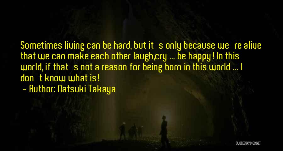 Natsuki Takaya Quotes: Sometimes Living Can Be Hard, But It's Only Because We're Alive That We Can Make Each Other Laugh,cry ... Be