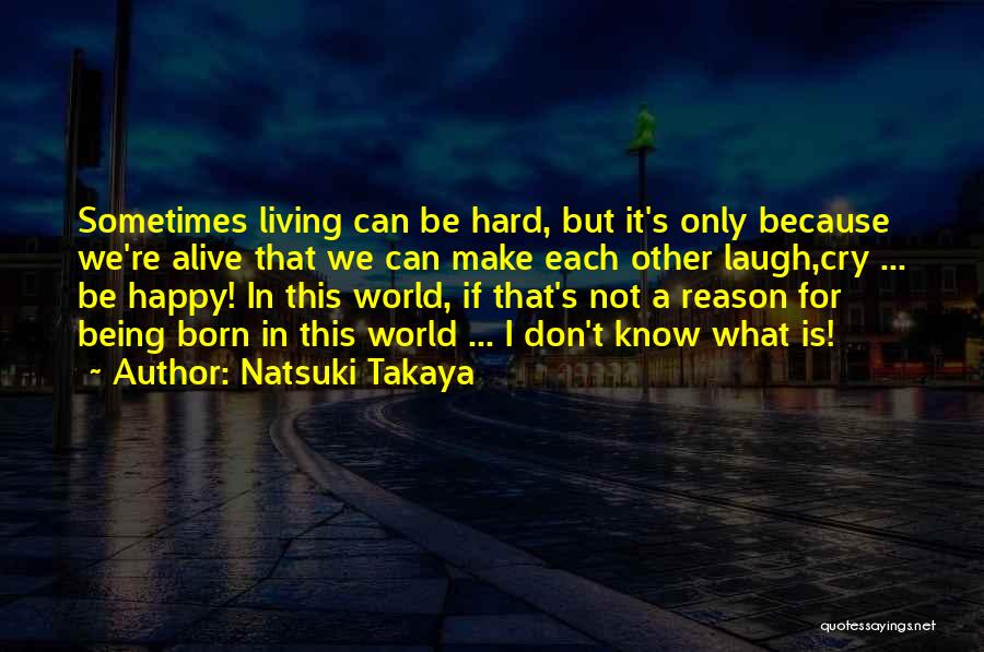 Natsuki Takaya Quotes: Sometimes Living Can Be Hard, But It's Only Because We're Alive That We Can Make Each Other Laugh,cry ... Be