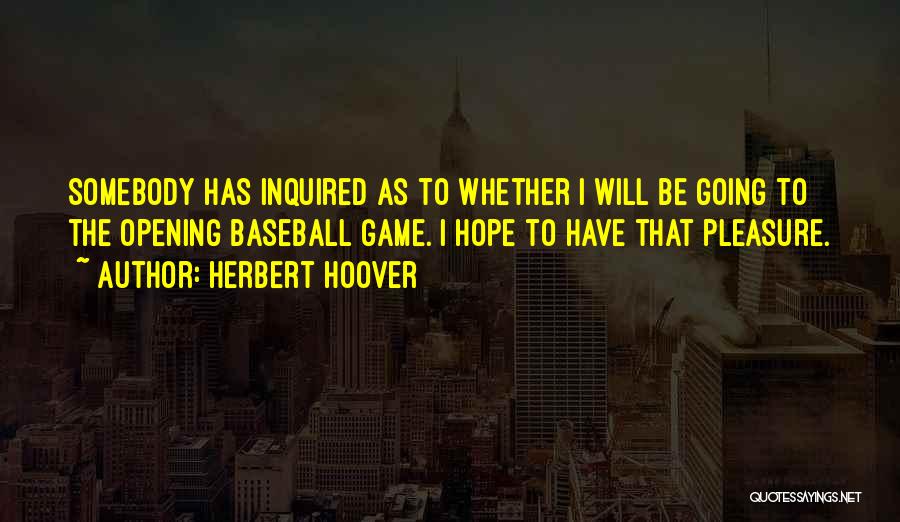 Herbert Hoover Quotes: Somebody Has Inquired As To Whether I Will Be Going To The Opening Baseball Game. I Hope To Have That