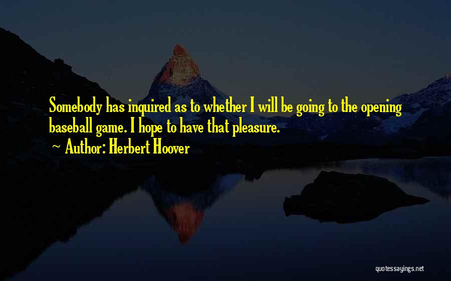 Herbert Hoover Quotes: Somebody Has Inquired As To Whether I Will Be Going To The Opening Baseball Game. I Hope To Have That