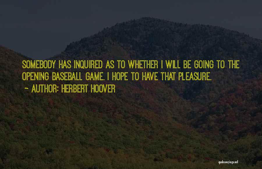 Herbert Hoover Quotes: Somebody Has Inquired As To Whether I Will Be Going To The Opening Baseball Game. I Hope To Have That