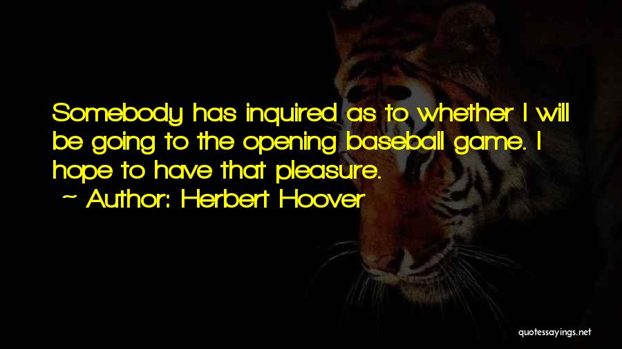 Herbert Hoover Quotes: Somebody Has Inquired As To Whether I Will Be Going To The Opening Baseball Game. I Hope To Have That