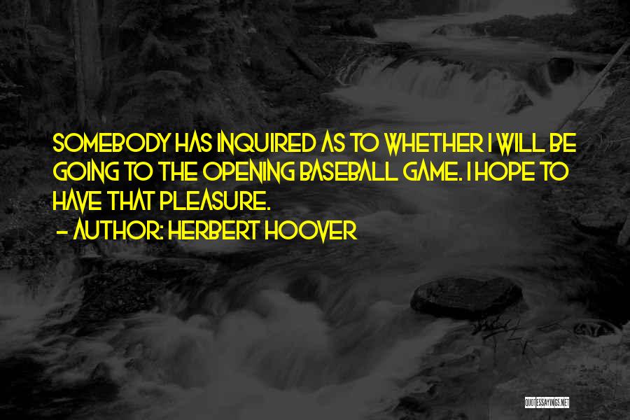 Herbert Hoover Quotes: Somebody Has Inquired As To Whether I Will Be Going To The Opening Baseball Game. I Hope To Have That