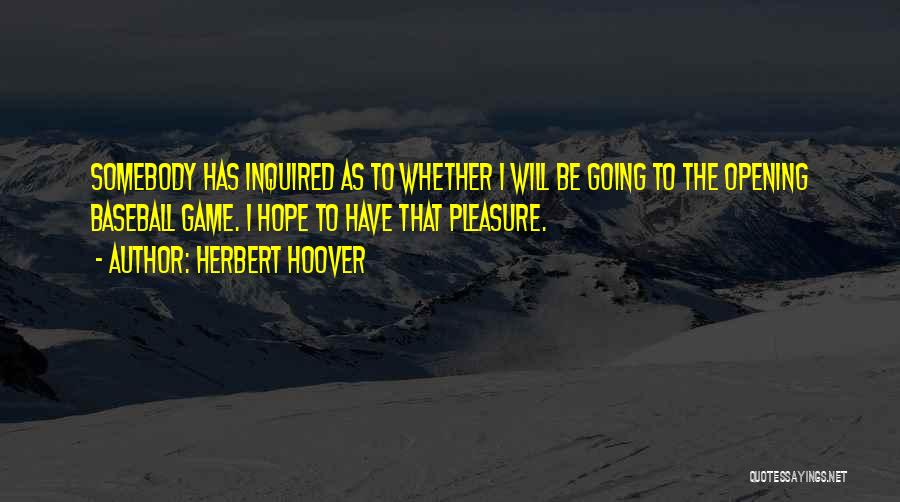 Herbert Hoover Quotes: Somebody Has Inquired As To Whether I Will Be Going To The Opening Baseball Game. I Hope To Have That