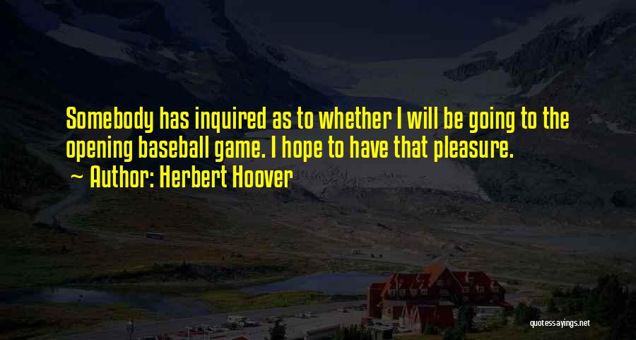 Herbert Hoover Quotes: Somebody Has Inquired As To Whether I Will Be Going To The Opening Baseball Game. I Hope To Have That