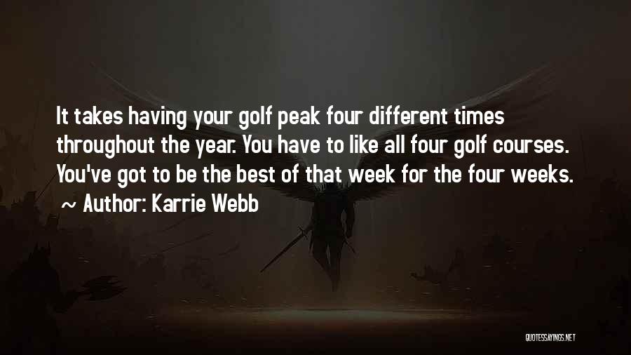 Karrie Webb Quotes: It Takes Having Your Golf Peak Four Different Times Throughout The Year. You Have To Like All Four Golf Courses.