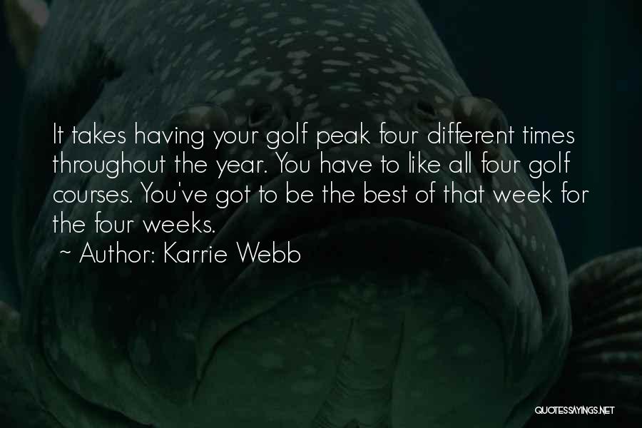 Karrie Webb Quotes: It Takes Having Your Golf Peak Four Different Times Throughout The Year. You Have To Like All Four Golf Courses.