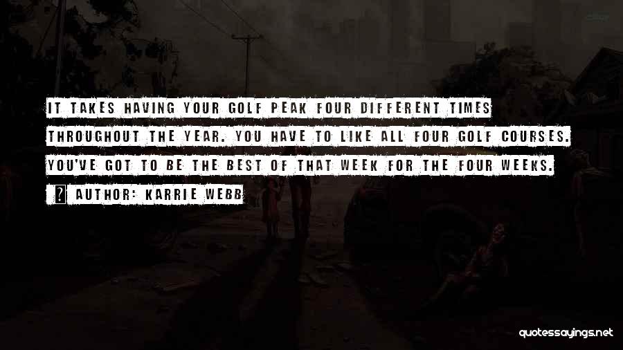 Karrie Webb Quotes: It Takes Having Your Golf Peak Four Different Times Throughout The Year. You Have To Like All Four Golf Courses.