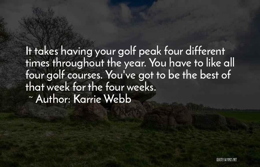 Karrie Webb Quotes: It Takes Having Your Golf Peak Four Different Times Throughout The Year. You Have To Like All Four Golf Courses.