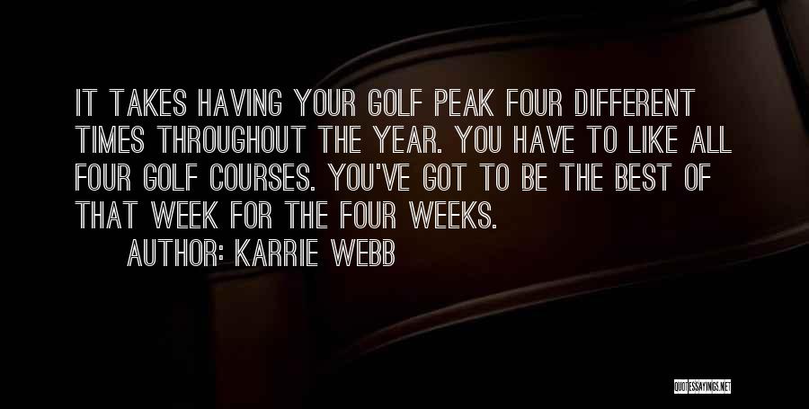 Karrie Webb Quotes: It Takes Having Your Golf Peak Four Different Times Throughout The Year. You Have To Like All Four Golf Courses.