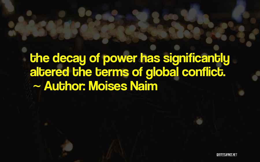 Moises Naim Quotes: The Decay Of Power Has Significantly Altered The Terms Of Global Conflict.