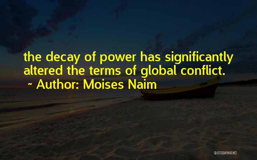 Moises Naim Quotes: The Decay Of Power Has Significantly Altered The Terms Of Global Conflict.