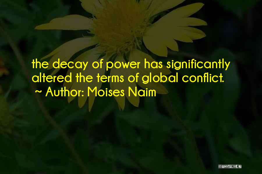 Moises Naim Quotes: The Decay Of Power Has Significantly Altered The Terms Of Global Conflict.