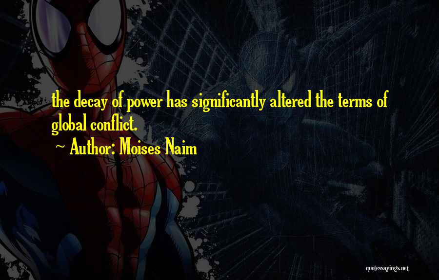 Moises Naim Quotes: The Decay Of Power Has Significantly Altered The Terms Of Global Conflict.