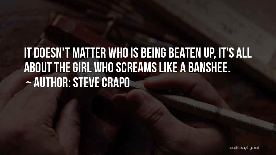 Steve Crapo Quotes: It Doesn't Matter Who Is Being Beaten Up, It's All About The Girl Who Screams Like A Banshee.