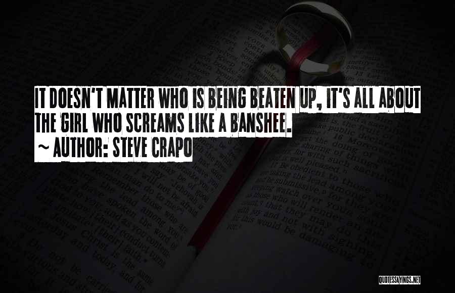 Steve Crapo Quotes: It Doesn't Matter Who Is Being Beaten Up, It's All About The Girl Who Screams Like A Banshee.