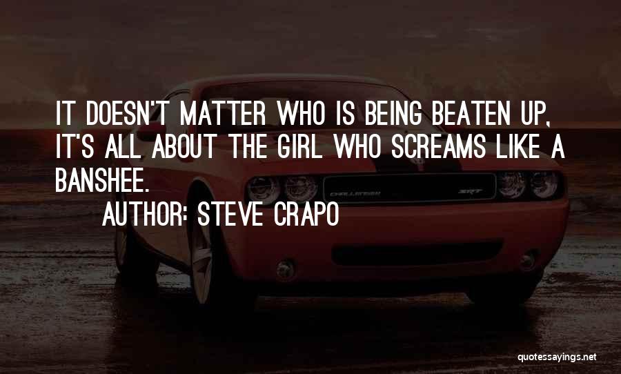 Steve Crapo Quotes: It Doesn't Matter Who Is Being Beaten Up, It's All About The Girl Who Screams Like A Banshee.