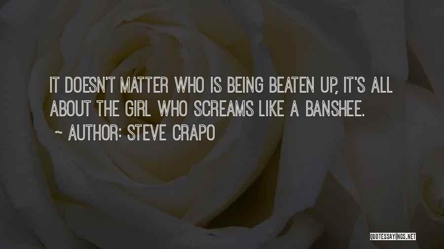 Steve Crapo Quotes: It Doesn't Matter Who Is Being Beaten Up, It's All About The Girl Who Screams Like A Banshee.
