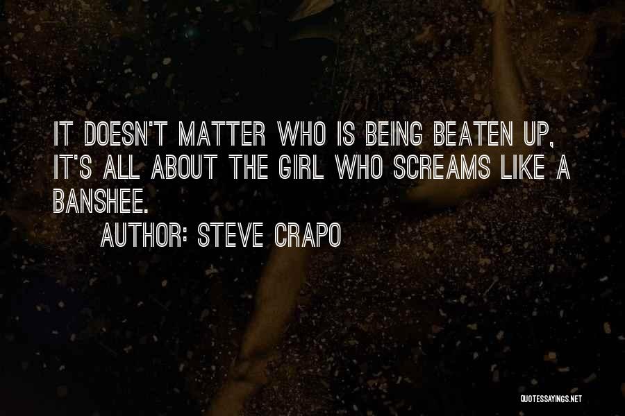 Steve Crapo Quotes: It Doesn't Matter Who Is Being Beaten Up, It's All About The Girl Who Screams Like A Banshee.