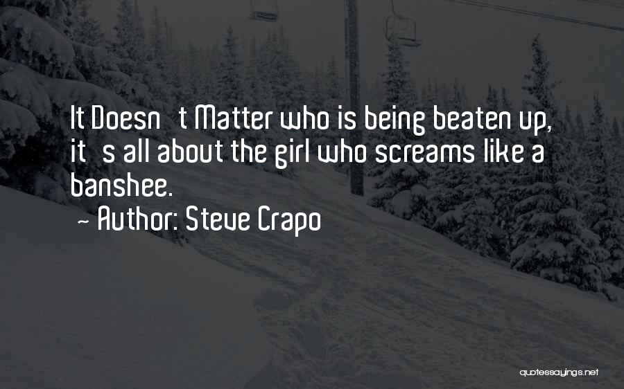 Steve Crapo Quotes: It Doesn't Matter Who Is Being Beaten Up, It's All About The Girl Who Screams Like A Banshee.