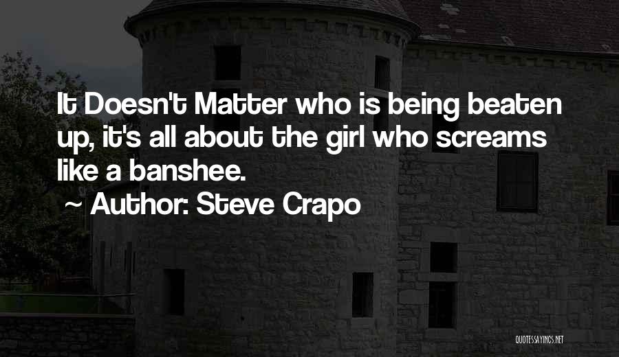 Steve Crapo Quotes: It Doesn't Matter Who Is Being Beaten Up, It's All About The Girl Who Screams Like A Banshee.