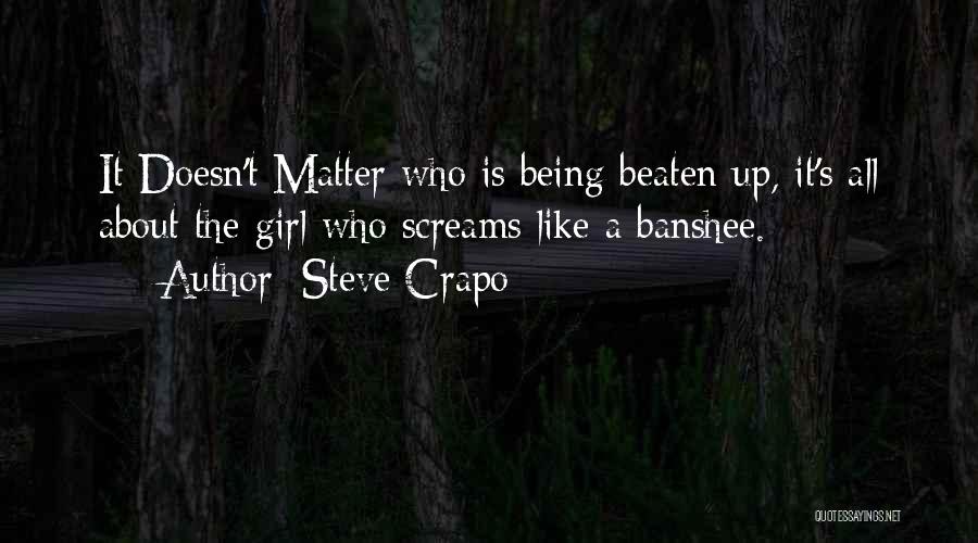 Steve Crapo Quotes: It Doesn't Matter Who Is Being Beaten Up, It's All About The Girl Who Screams Like A Banshee.
