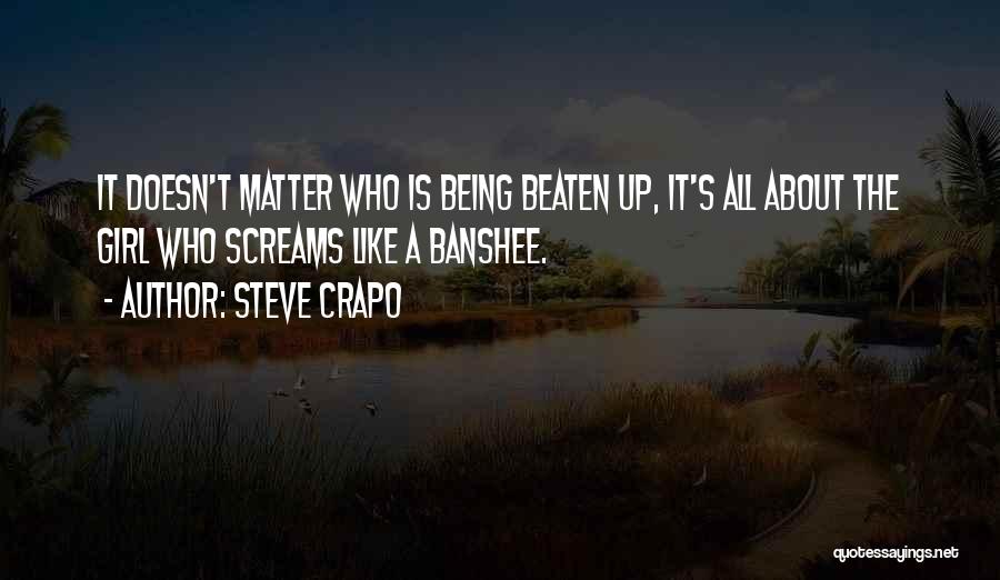 Steve Crapo Quotes: It Doesn't Matter Who Is Being Beaten Up, It's All About The Girl Who Screams Like A Banshee.