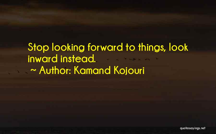 Kamand Kojouri Quotes: Stop Looking Forward To Things, Look Inward Instead.