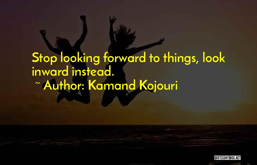 Kamand Kojouri Quotes: Stop Looking Forward To Things, Look Inward Instead.