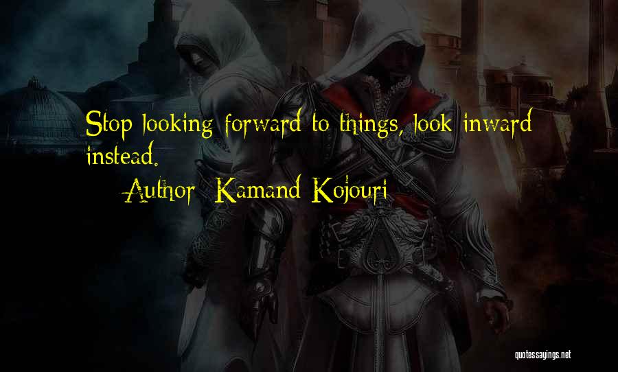 Kamand Kojouri Quotes: Stop Looking Forward To Things, Look Inward Instead.