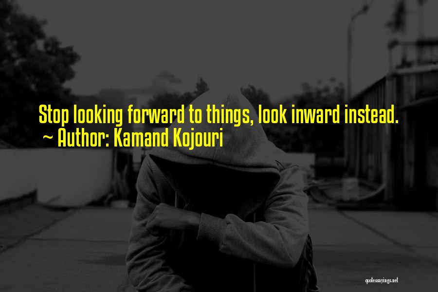 Kamand Kojouri Quotes: Stop Looking Forward To Things, Look Inward Instead.