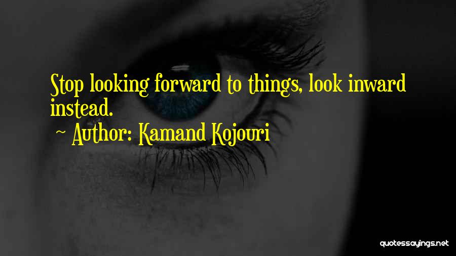 Kamand Kojouri Quotes: Stop Looking Forward To Things, Look Inward Instead.