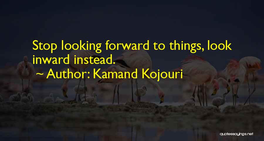 Kamand Kojouri Quotes: Stop Looking Forward To Things, Look Inward Instead.