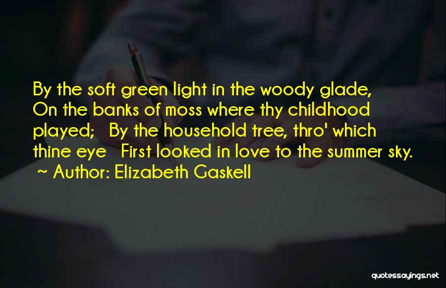 Elizabeth Gaskell Quotes: By The Soft Green Light In The Woody Glade, On The Banks Of Moss Where Thy Childhood Played; By The