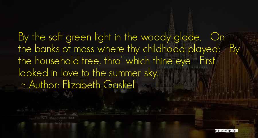 Elizabeth Gaskell Quotes: By The Soft Green Light In The Woody Glade, On The Banks Of Moss Where Thy Childhood Played; By The