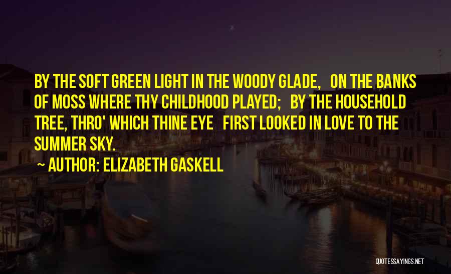 Elizabeth Gaskell Quotes: By The Soft Green Light In The Woody Glade, On The Banks Of Moss Where Thy Childhood Played; By The